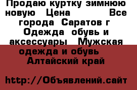 Продаю куртку зимнюю новую › Цена ­ 2 000 - Все города, Саратов г. Одежда, обувь и аксессуары » Мужская одежда и обувь   . Алтайский край